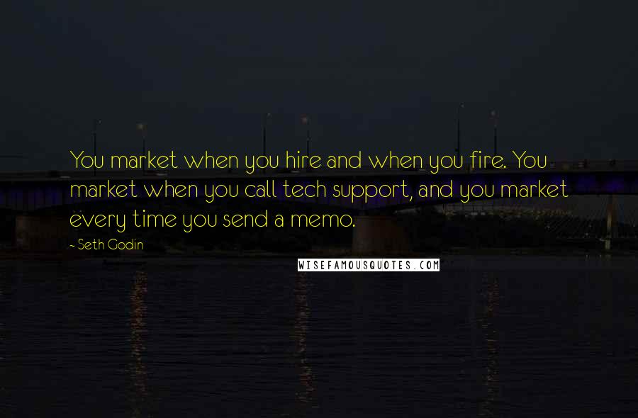 Seth Godin Quotes: You market when you hire and when you fire. You market when you call tech support, and you market every time you send a memo.