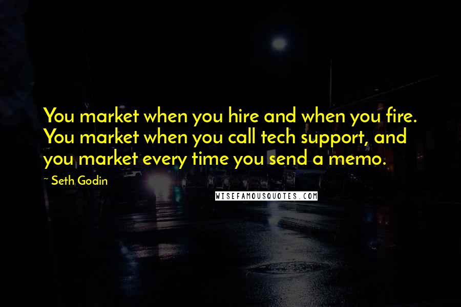 Seth Godin Quotes: You market when you hire and when you fire. You market when you call tech support, and you market every time you send a memo.