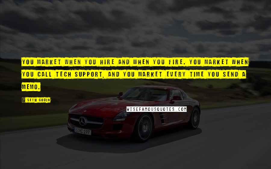 Seth Godin Quotes: You market when you hire and when you fire. You market when you call tech support, and you market every time you send a memo.
