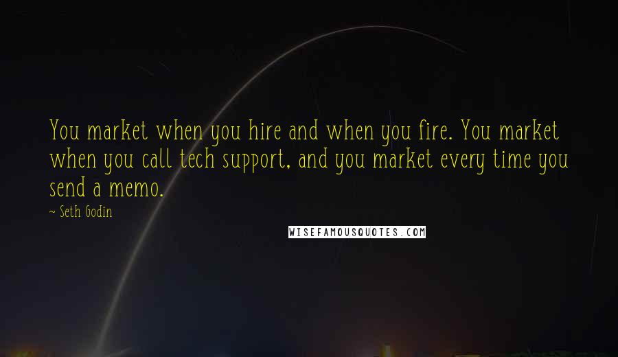 Seth Godin Quotes: You market when you hire and when you fire. You market when you call tech support, and you market every time you send a memo.