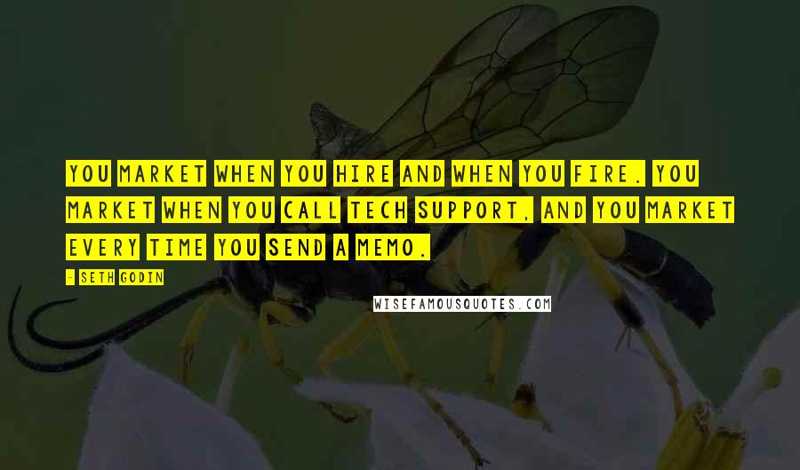 Seth Godin Quotes: You market when you hire and when you fire. You market when you call tech support, and you market every time you send a memo.