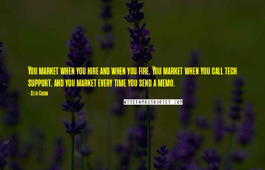 Seth Godin Quotes: You market when you hire and when you fire. You market when you call tech support, and you market every time you send a memo.
