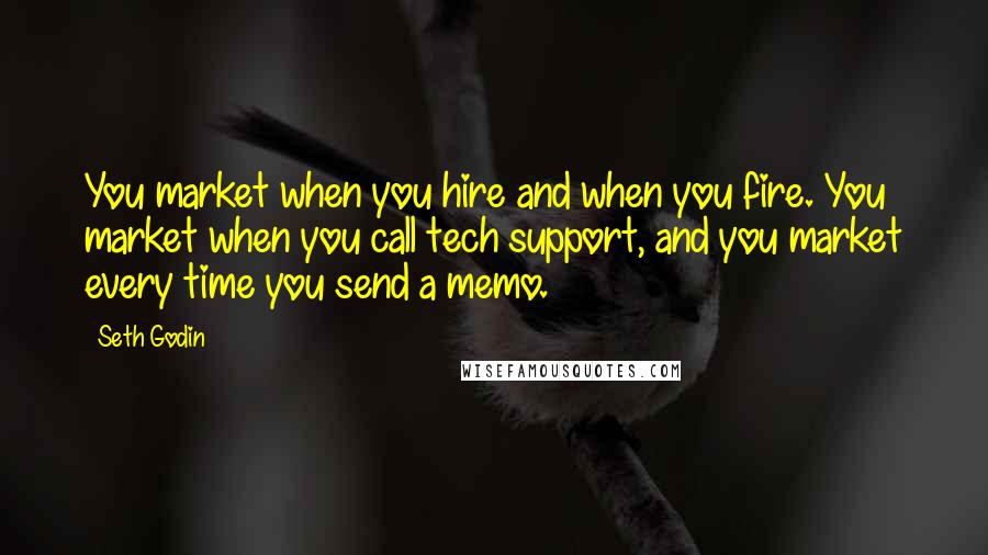 Seth Godin Quotes: You market when you hire and when you fire. You market when you call tech support, and you market every time you send a memo.