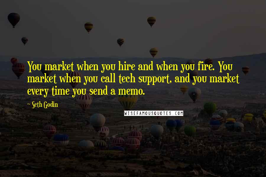 Seth Godin Quotes: You market when you hire and when you fire. You market when you call tech support, and you market every time you send a memo.
