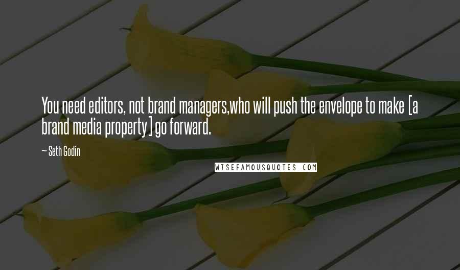 Seth Godin Quotes: You need editors, not brand managers,who will push the envelope to make [a brand media property] go forward.