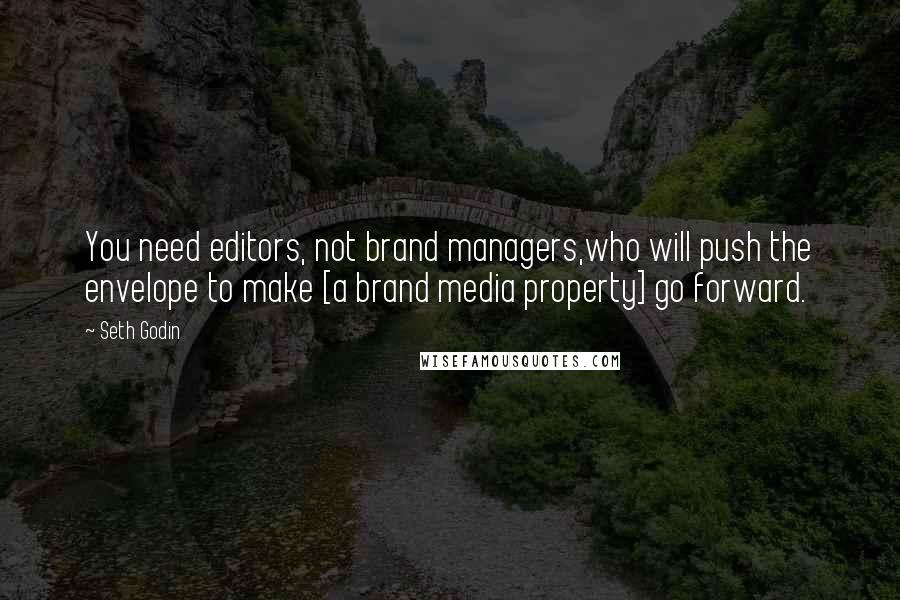 Seth Godin Quotes: You need editors, not brand managers,who will push the envelope to make [a brand media property] go forward.