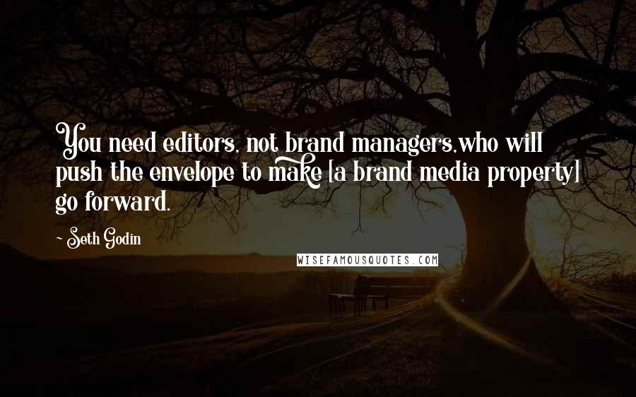 Seth Godin Quotes: You need editors, not brand managers,who will push the envelope to make [a brand media property] go forward.