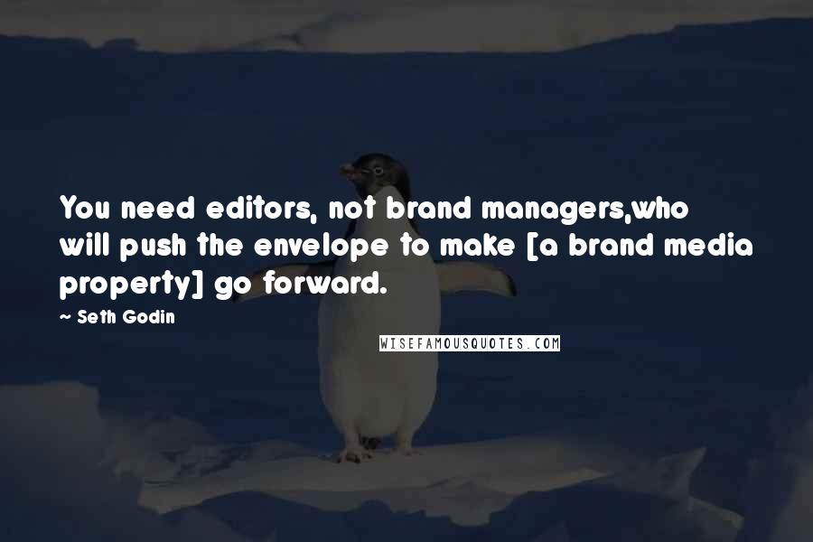 Seth Godin Quotes: You need editors, not brand managers,who will push the envelope to make [a brand media property] go forward.