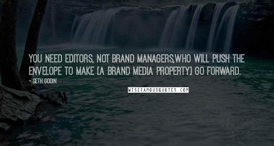 Seth Godin Quotes: You need editors, not brand managers,who will push the envelope to make [a brand media property] go forward.