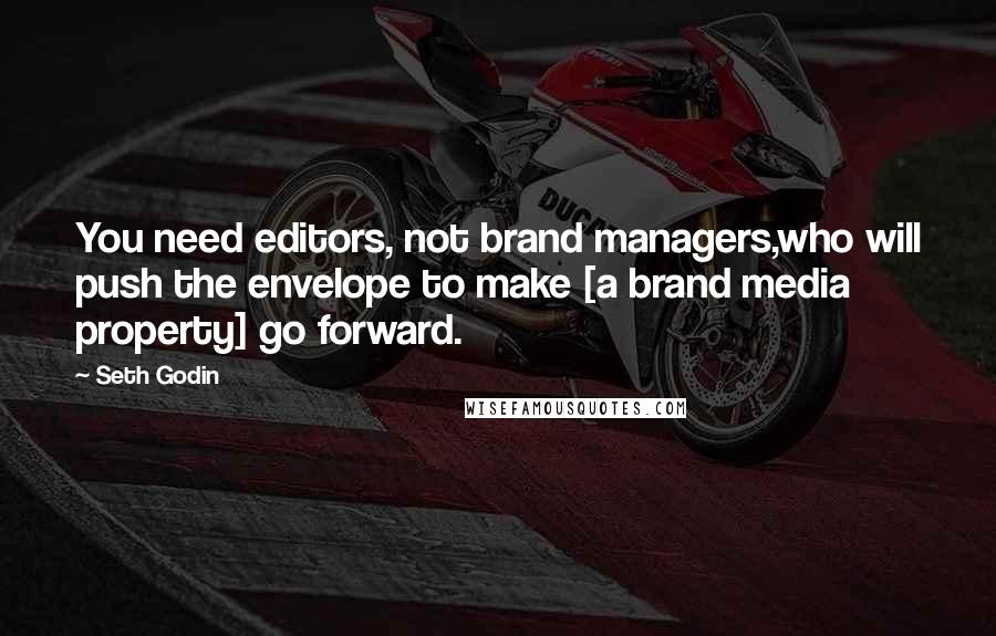 Seth Godin Quotes: You need editors, not brand managers,who will push the envelope to make [a brand media property] go forward.