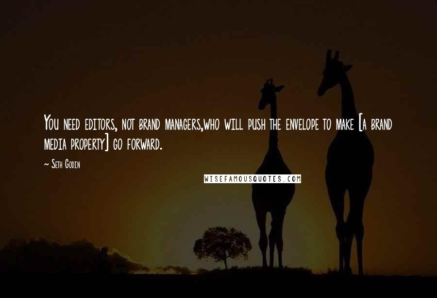 Seth Godin Quotes: You need editors, not brand managers,who will push the envelope to make [a brand media property] go forward.