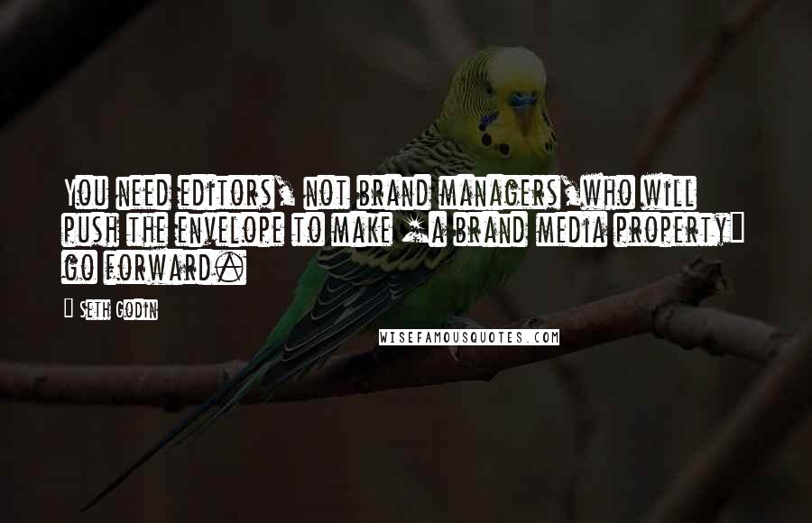 Seth Godin Quotes: You need editors, not brand managers,who will push the envelope to make [a brand media property] go forward.