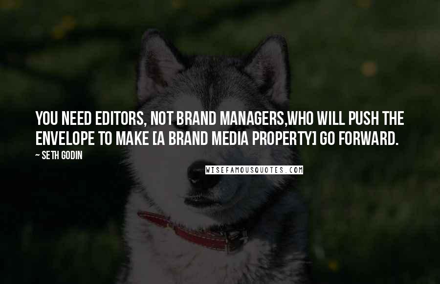 Seth Godin Quotes: You need editors, not brand managers,who will push the envelope to make [a brand media property] go forward.