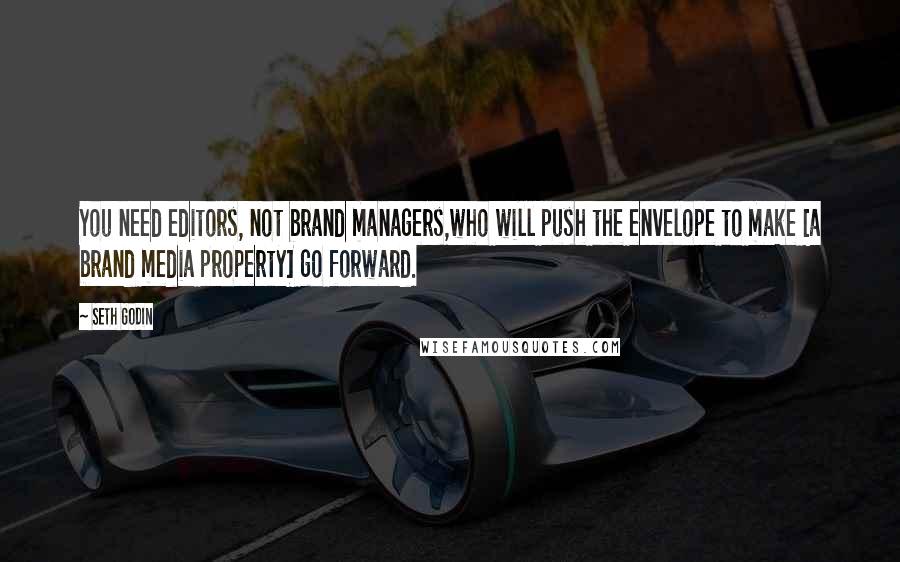 Seth Godin Quotes: You need editors, not brand managers,who will push the envelope to make [a brand media property] go forward.