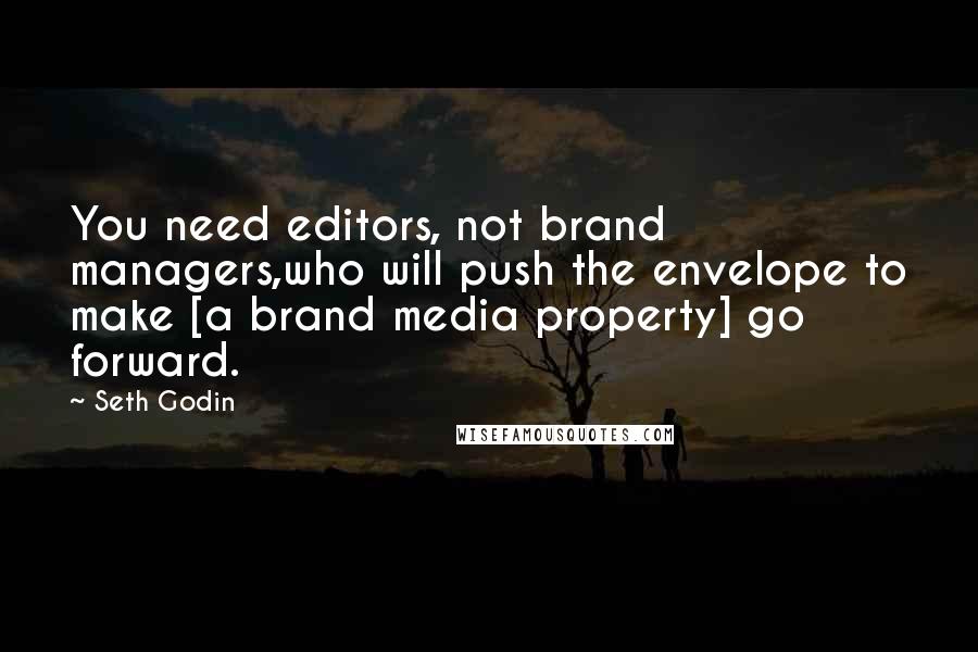 Seth Godin Quotes: You need editors, not brand managers,who will push the envelope to make [a brand media property] go forward.