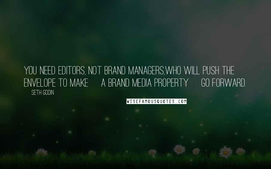 Seth Godin Quotes: You need editors, not brand managers,who will push the envelope to make [a brand media property] go forward.