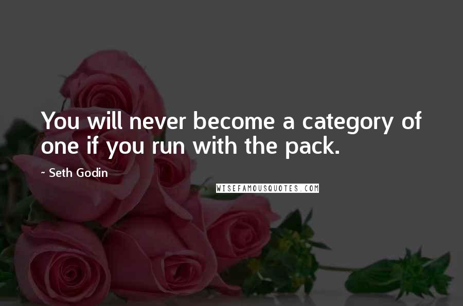 Seth Godin Quotes: You will never become a category of one if you run with the pack.