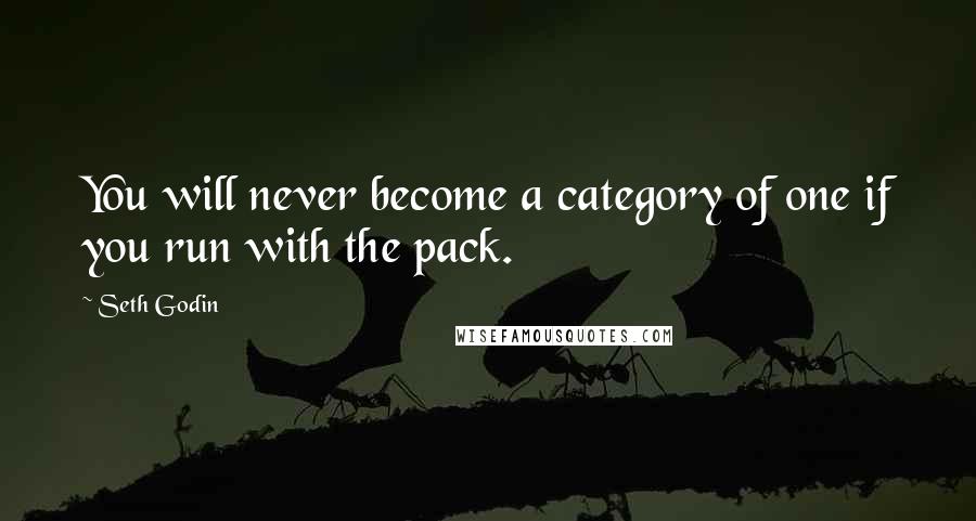 Seth Godin Quotes: You will never become a category of one if you run with the pack.