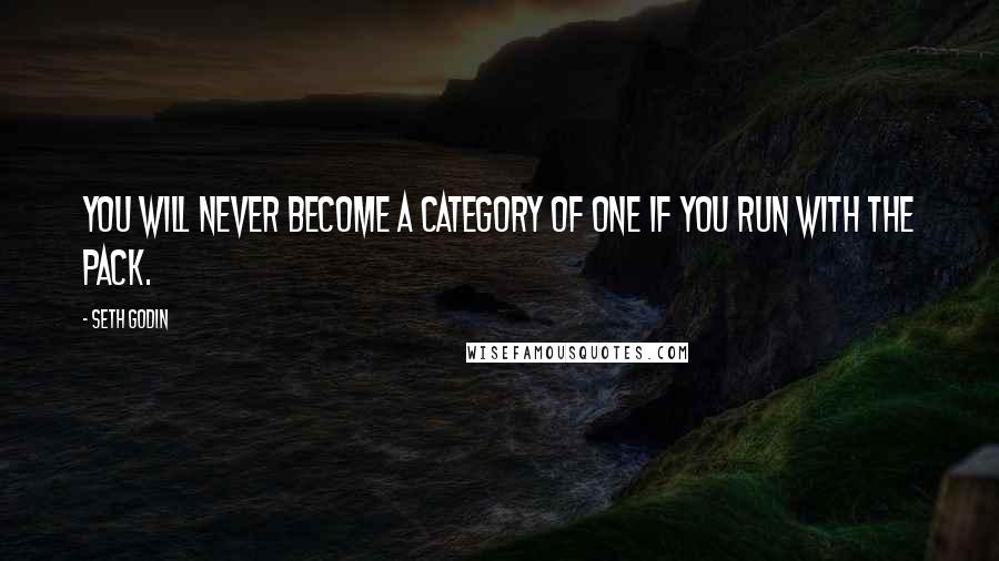 Seth Godin Quotes: You will never become a category of one if you run with the pack.