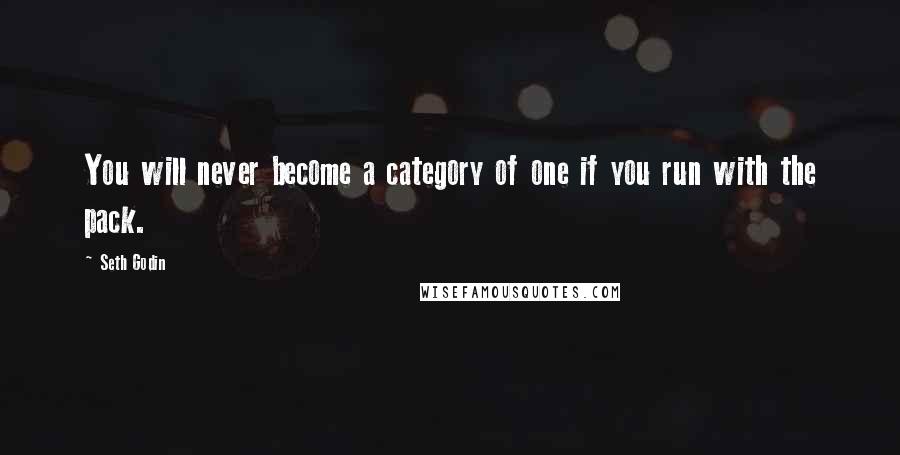 Seth Godin Quotes: You will never become a category of one if you run with the pack.