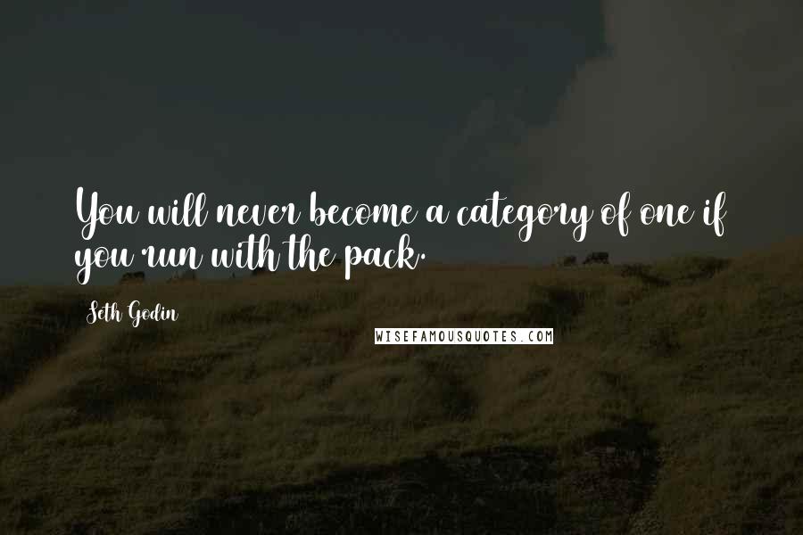 Seth Godin Quotes: You will never become a category of one if you run with the pack.