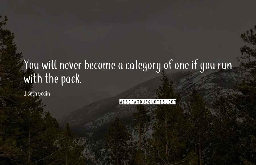 Seth Godin Quotes: You will never become a category of one if you run with the pack.