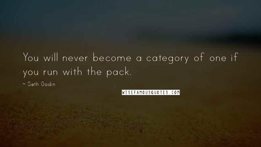 Seth Godin Quotes: You will never become a category of one if you run with the pack.