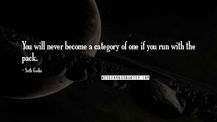 Seth Godin Quotes: You will never become a category of one if you run with the pack.