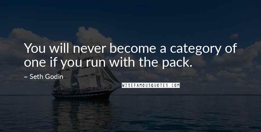 Seth Godin Quotes: You will never become a category of one if you run with the pack.