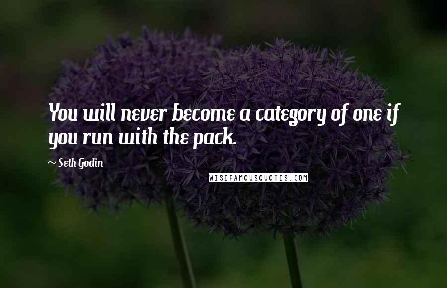 Seth Godin Quotes: You will never become a category of one if you run with the pack.