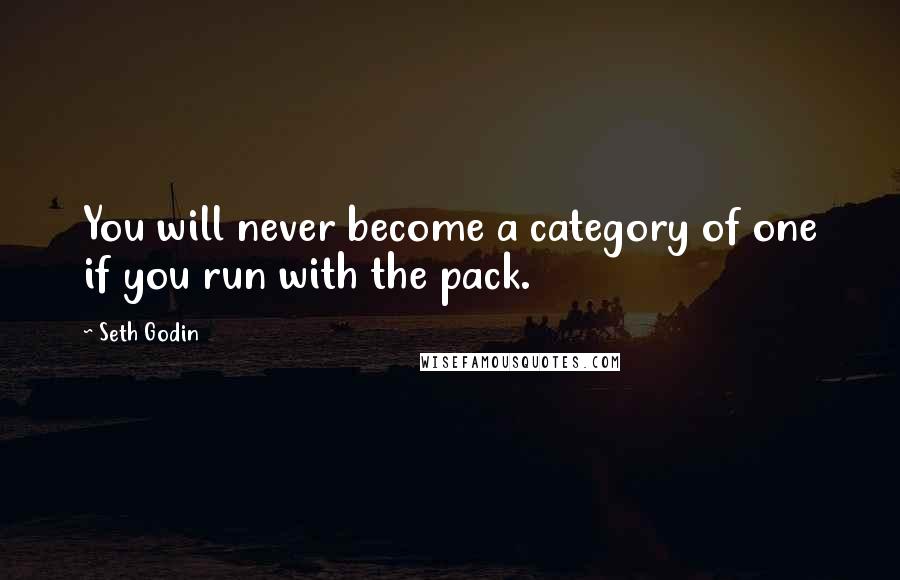 Seth Godin Quotes: You will never become a category of one if you run with the pack.