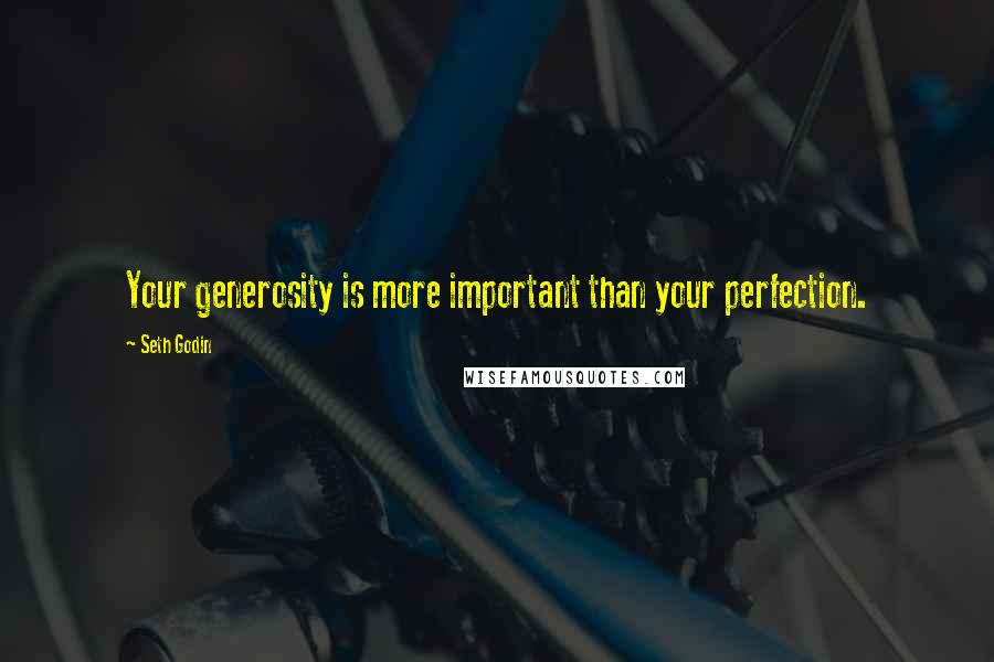 Seth Godin Quotes: Your generosity is more important than your perfection.