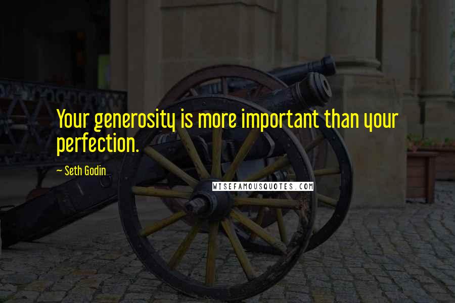 Seth Godin Quotes: Your generosity is more important than your perfection.