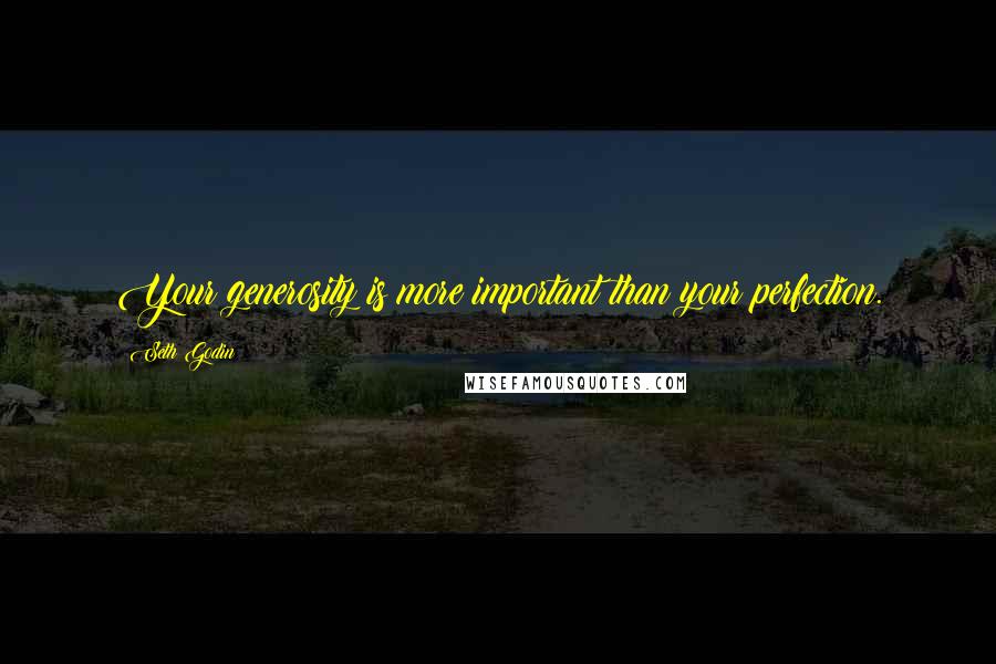 Seth Godin Quotes: Your generosity is more important than your perfection.