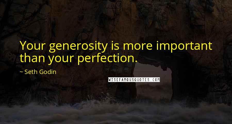 Seth Godin Quotes: Your generosity is more important than your perfection.