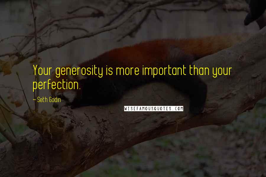 Seth Godin Quotes: Your generosity is more important than your perfection.