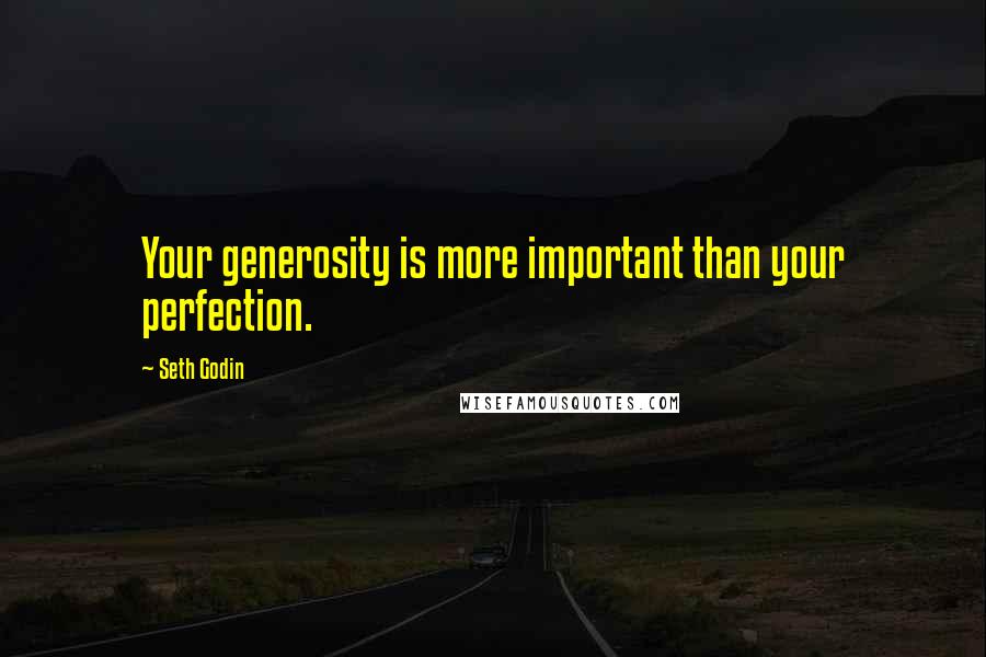 Seth Godin Quotes: Your generosity is more important than your perfection.