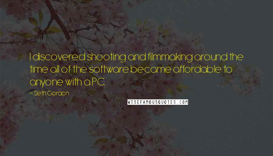 Seth Gordon Quotes: I discovered shooting and filmmaking around the time all of the software became affordable to anyone with a PC.