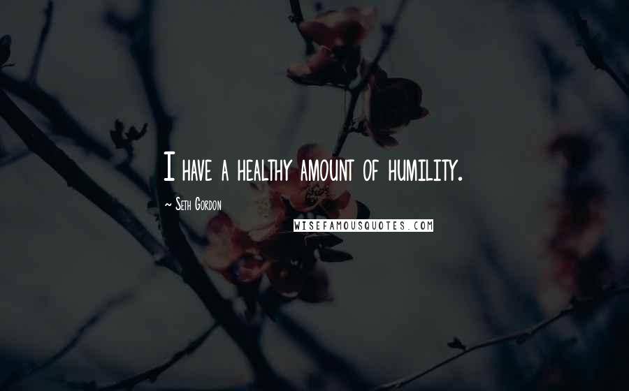 Seth Gordon Quotes: I have a healthy amount of humility.