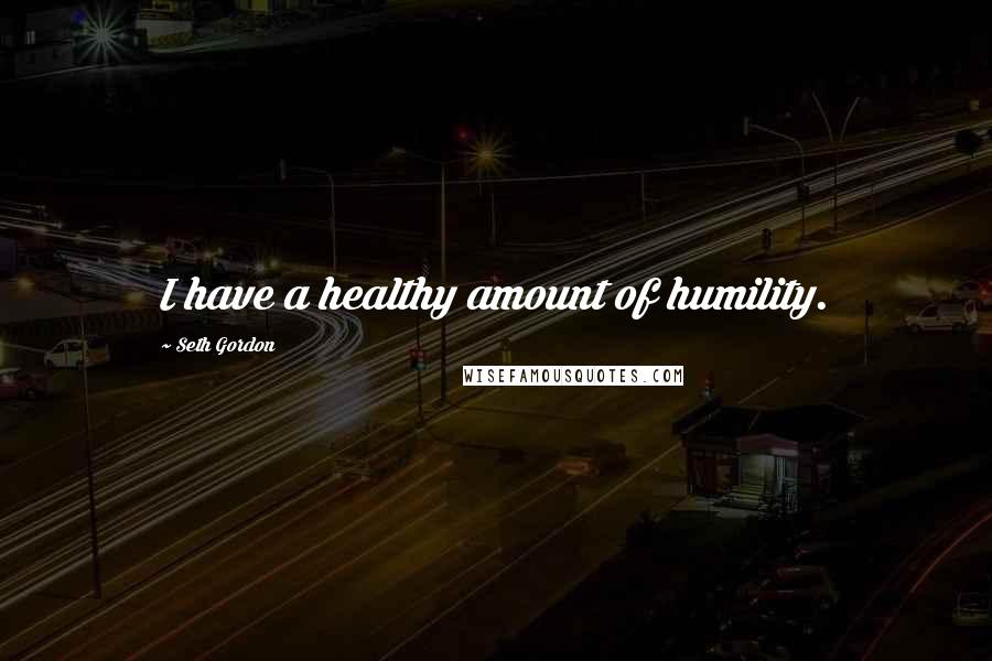 Seth Gordon Quotes: I have a healthy amount of humility.