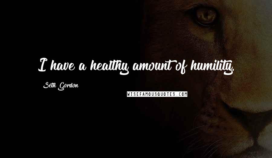 Seth Gordon Quotes: I have a healthy amount of humility.