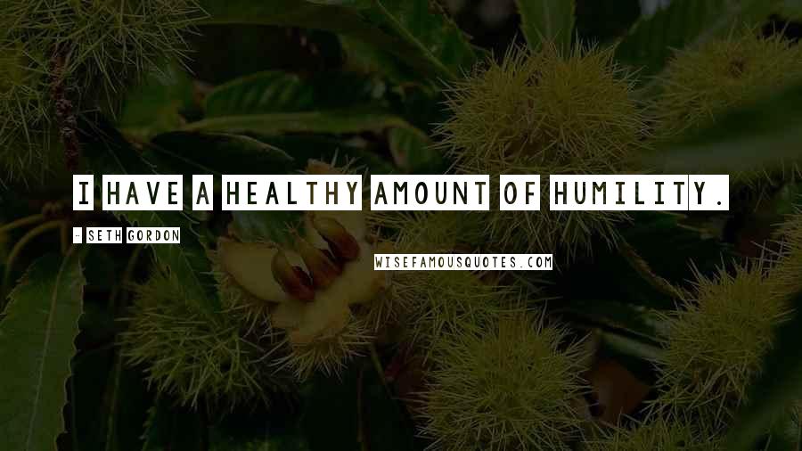 Seth Gordon Quotes: I have a healthy amount of humility.