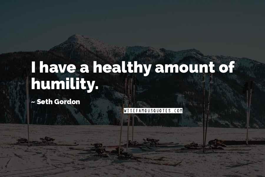 Seth Gordon Quotes: I have a healthy amount of humility.