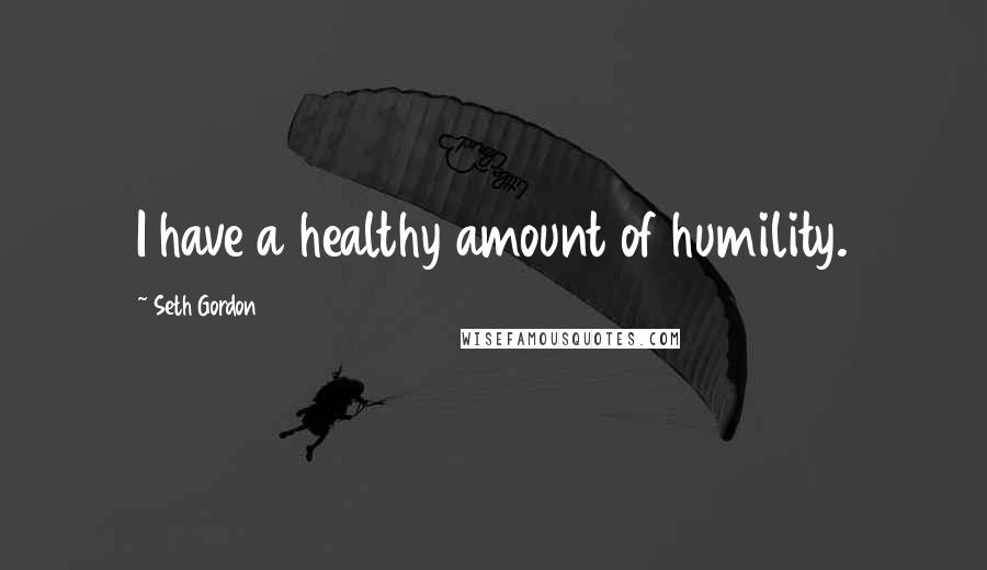 Seth Gordon Quotes: I have a healthy amount of humility.