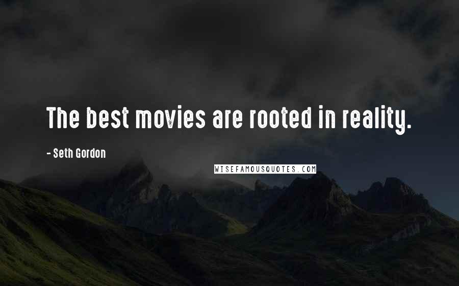 Seth Gordon Quotes: The best movies are rooted in reality.