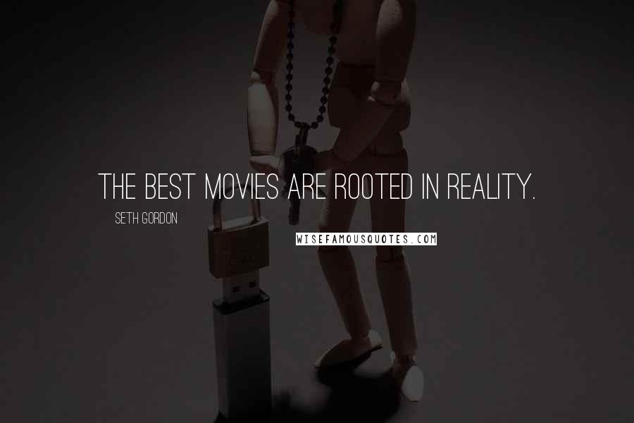 Seth Gordon Quotes: The best movies are rooted in reality.
