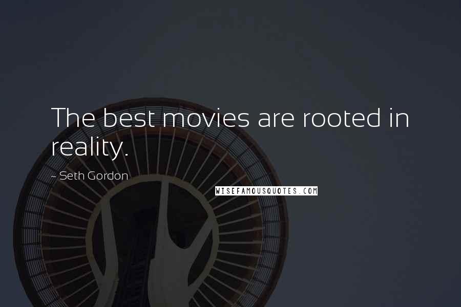 Seth Gordon Quotes: The best movies are rooted in reality.