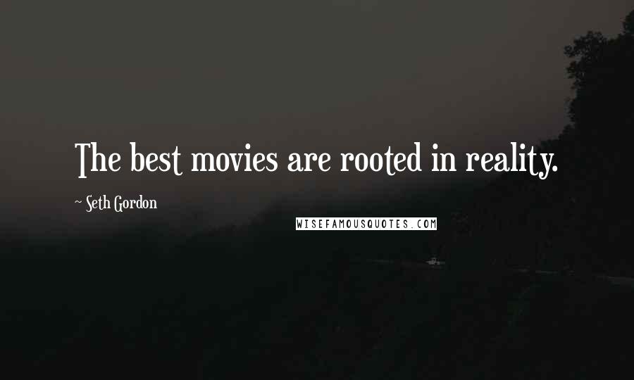 Seth Gordon Quotes: The best movies are rooted in reality.