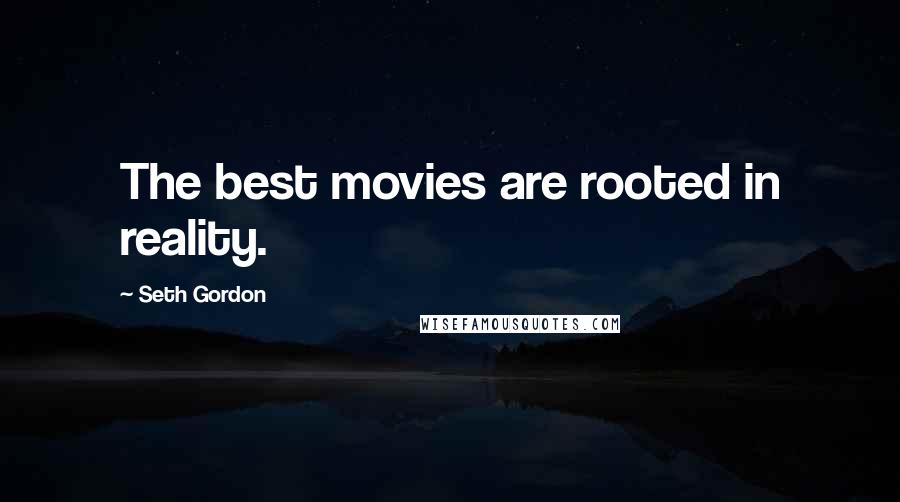Seth Gordon Quotes: The best movies are rooted in reality.