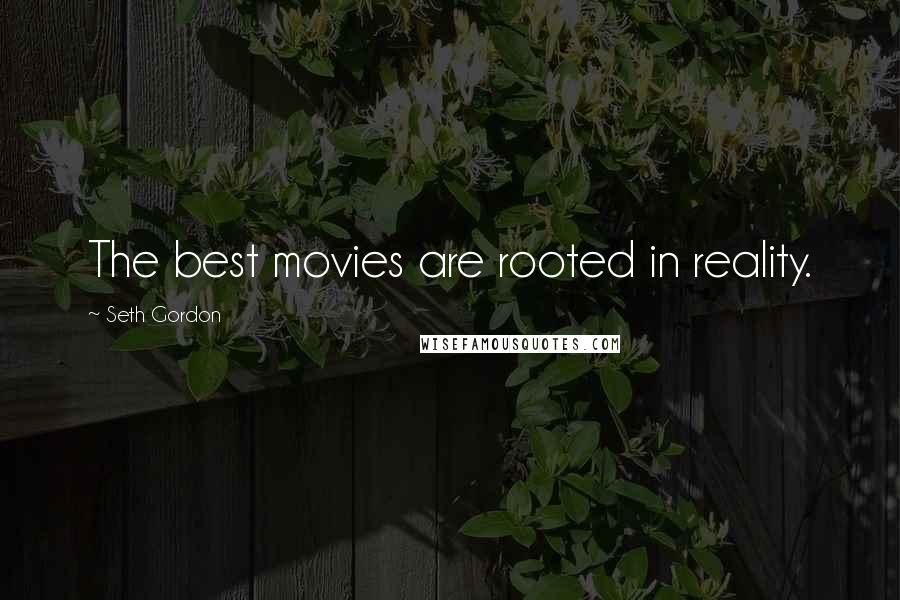 Seth Gordon Quotes: The best movies are rooted in reality.